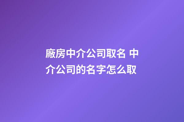 廠房中介公司取名 中介公司的名字怎么取-第1張-公司起名-玄機(jī)派